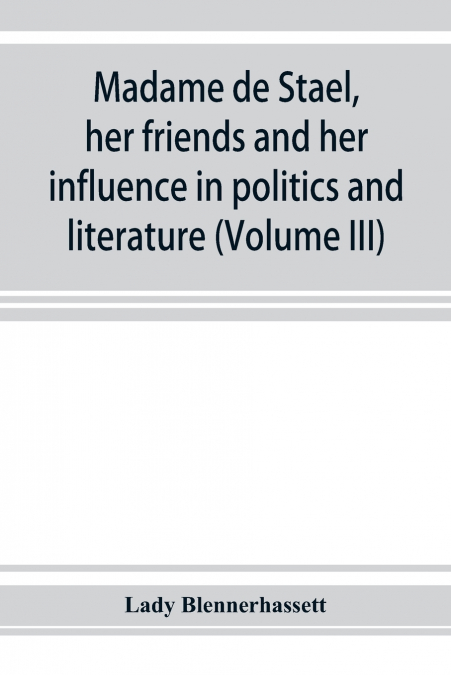 Madame de Staël, her friends and her influence in politics and literature (Volume III)