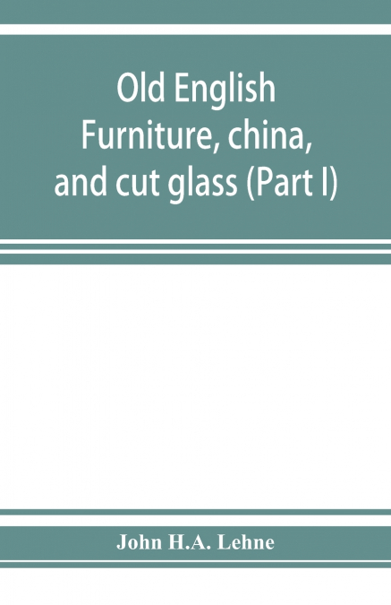 Old English furniture, china, and cut glass (Part I)
