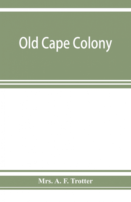 Old Cape Colony; a chronicle of her men and houses from 1652-1806