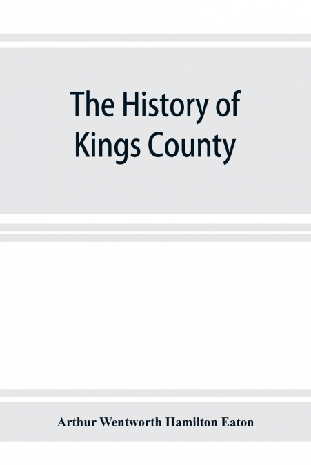 The history of Kings County, Nova Scotia, heart of the Acadian land, giving a sketch of the French and their expulsion ; and a history of the New England planters who came in their stead, with many ge