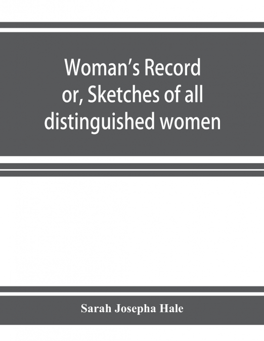 Woman’s record; or, Sketches of all distinguished women, from 'the beginning' till A.D. 1850. Arranged in four eras. With selections from female writers of every age