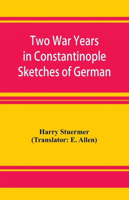 Two War Years in Constantinople Sketches of German and Young Turkish Ethics and Politics