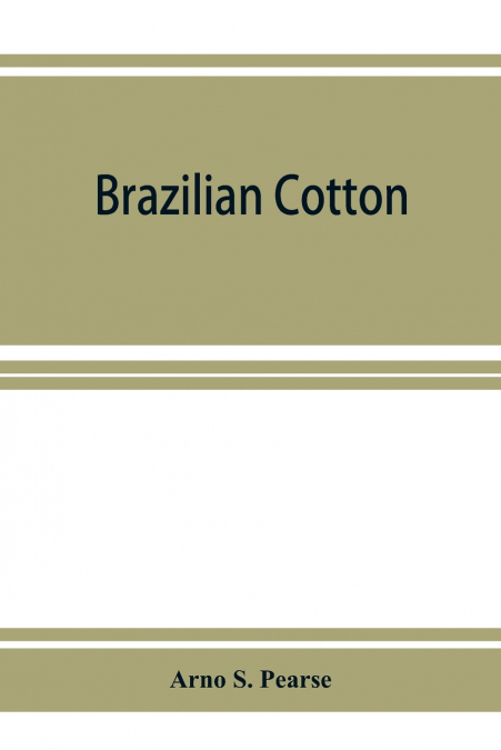 Brazilian cotton; being the report of the journey of the International cotton mission through the cotton states of São Paulo, Minas Geraes, Bahia, Alagôas, Sergipe, Pernambuco, Parahyba, Rio Grande 
