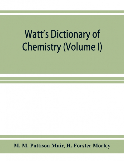 Watt’s Dictionary of chemistry (Volume I)