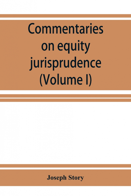 Commentaries on equity jurisprudence as administered in England and America (Volume I)