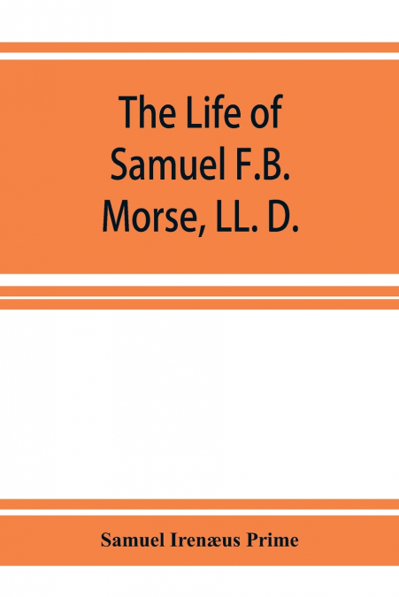 The life of Samuel F.B. Morse, LL. D.