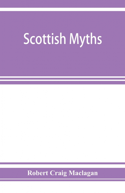 Scottish myths; notes on Scottish history and tradition