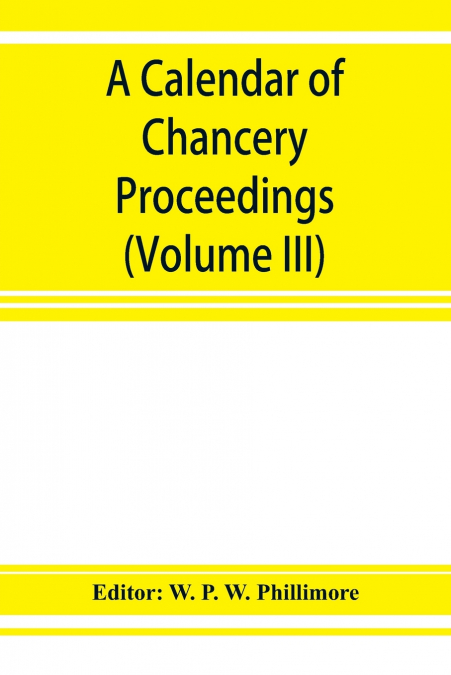 A calendar of chancery proceedings. Bills and answers filed in the reign of King Charles the First (Volume III)