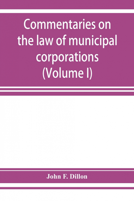 Commentaries on the law of municipal corporations (Volume I)