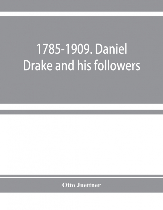 1785-1909. Daniel Drake and his followers; historical and biographical sketches
