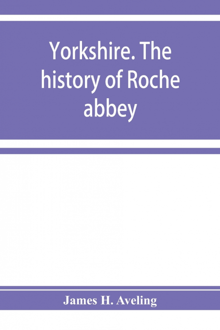 Yorkshire. The history of Roche abbey, from its foundation to its dissolution