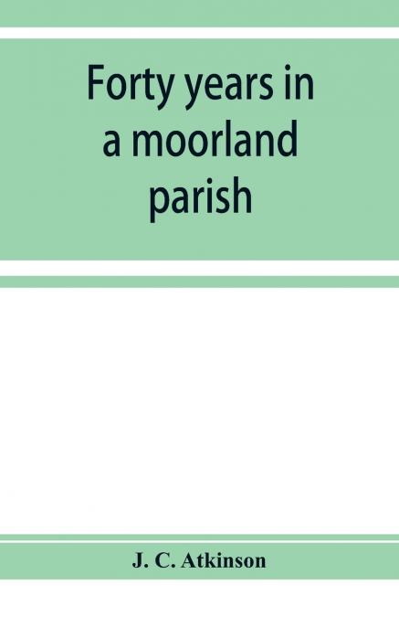 Forty years in a moorland parish; reminiscences and researches in Danby in Cleveland