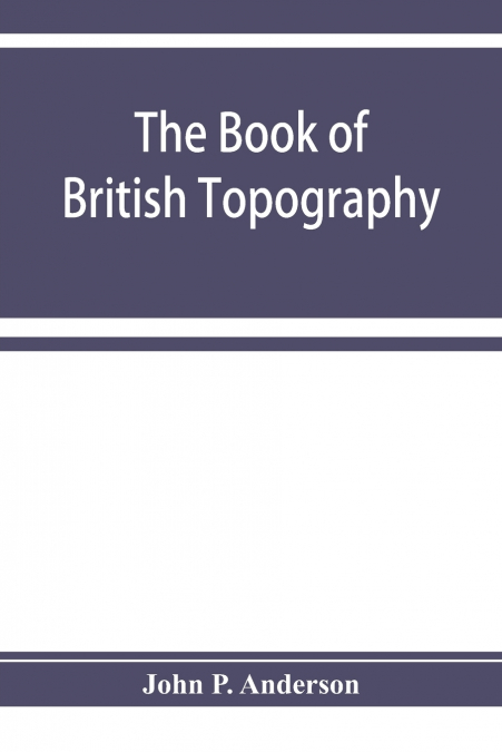 The book of British Topography. A classified catalogue of the topographical works in the library of the British museum relating to Great Britain and Ireland