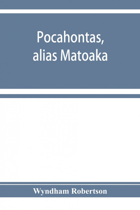Pocahontas, alias Matoaka, and her descendants through her marriage at Jamestown, Virginia, in April, 1614, with John Rolfe, gentleman; including the names of Alfriend, Archer, Bentley, Bernard, Bland