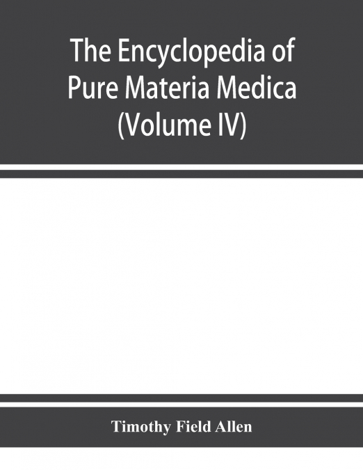 The encyclopedia of pure materia medica; a record of the positive effects of drugs upon the healthy human organism (Volume IV)