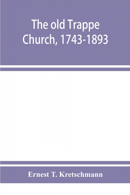 The old Trappe Church, 1743-1893, a memorial of the sesqui-centennial services of Augustus Evangelical Lutheran Church, Montgomery County, Pennsylvania