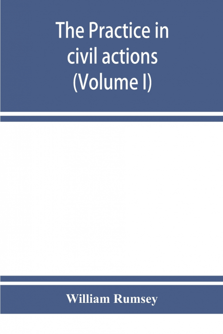 The practice in civil actions in the Courts of record of the state of New York under the Code of civil procedure (Volume I)