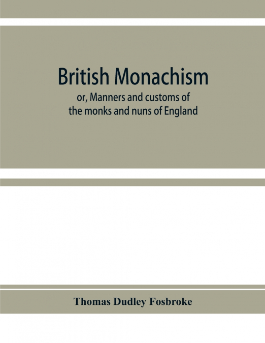 British monachism; or, Manners and customs of the monks and nuns of England