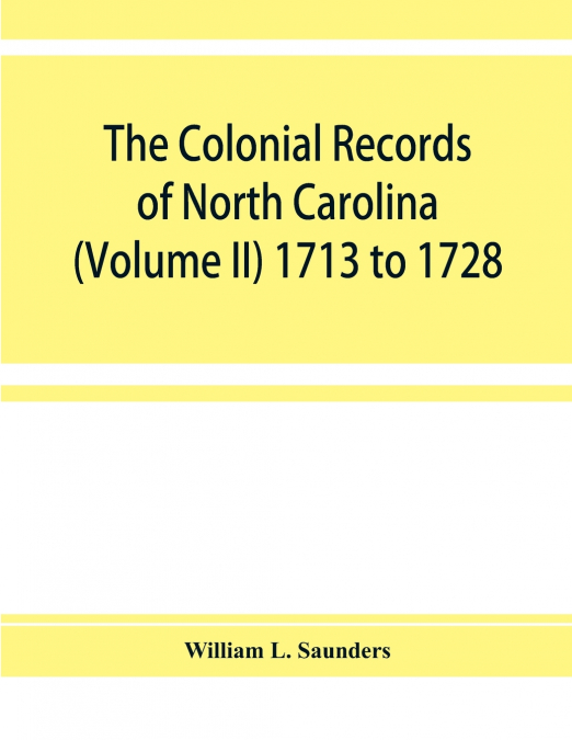 The Colonial records of North Carolina (Volume II) 1713 to 1728