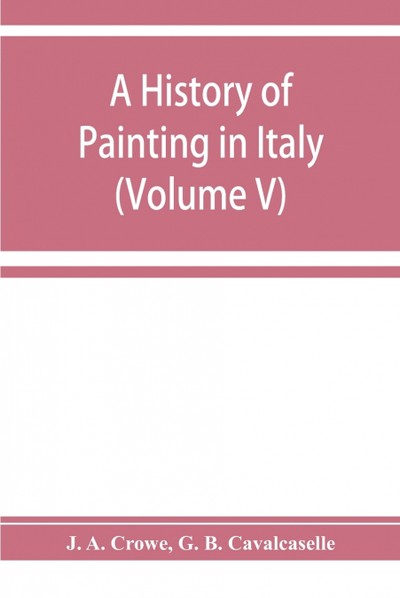 A history of painting in Italy; Umbria, Florence and Siena from the second to the sixteenth century (Volume V)