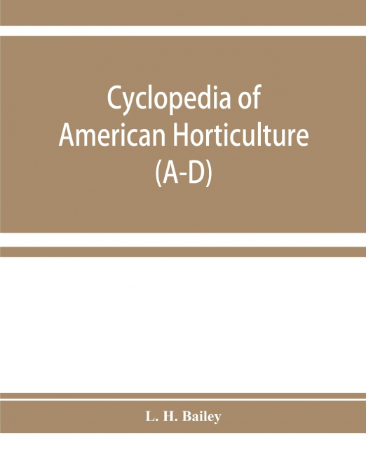 Cyclopedia of American horticulture, comprising suggestions for cultivation of horticultural plants, descriptions of the species of fruits, vegetables, flowers, and ornamental plants sold in the Unite