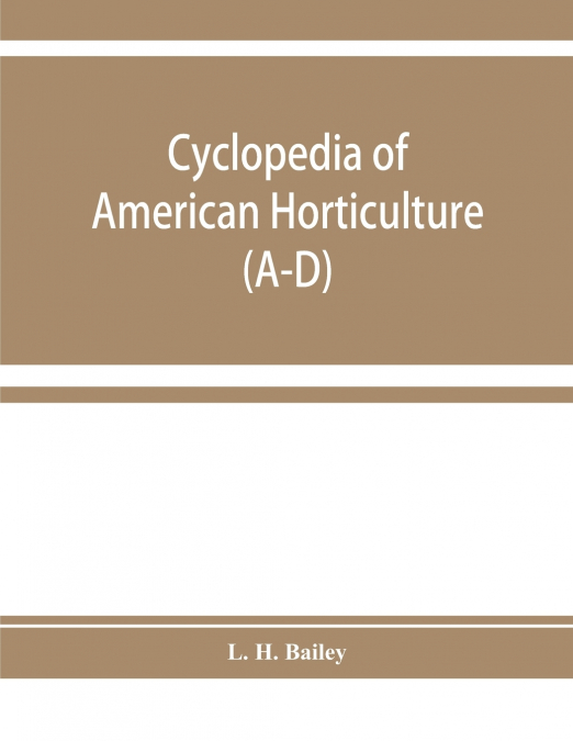 Cyclopedia of American horticulture, comprising suggestions for cultivation of horticultural plants, descriptions of the species of fruits, vegetables, flowers, and ornamental plants sold in the Unite