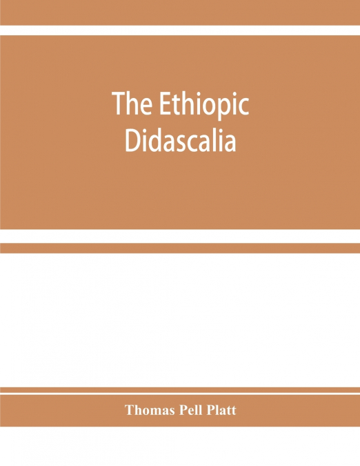 The Ethiopic Didascalia; or, the Ethiopic version of the Apostolical constitutions, received in the church of Abyssinia