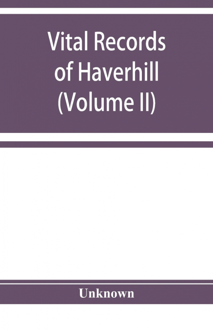 Vital records of Haverhill, Massachusetts, to the end of the year 1849 (Volume II) Marriages and Deaths