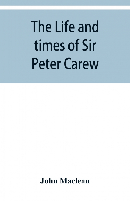 The life and times of Sir Peter Carew, kt., (from the original manuscript,)