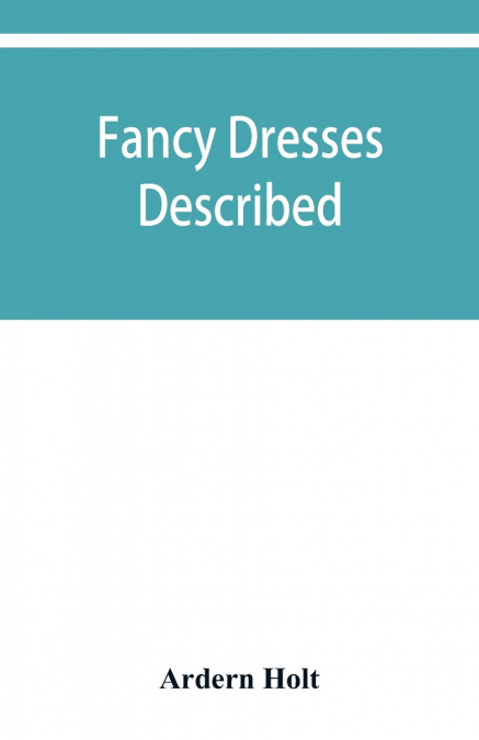 Fancy dresses described; or, What to wear at fancy balls