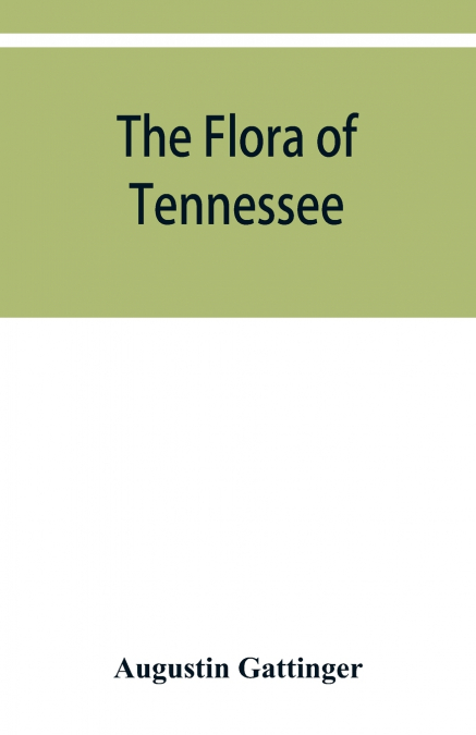The flora of Tennessee and a philosophy of botany, respectfully dedicated to the citizens of Tennessee