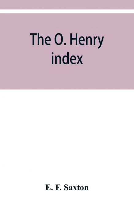 The O. Henry index, containing some little pictures of O. Henry together with an alphabetical guide to his complete works
