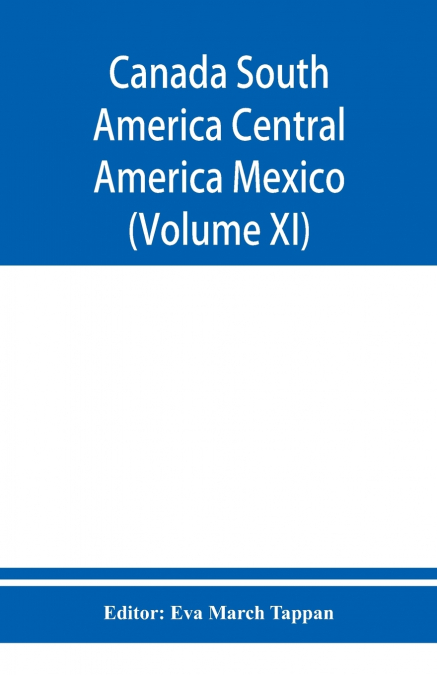 Canada South America Central America Mexico And The West Indies ; The World’s story a history of the world in story, song, and art (Volume XI)