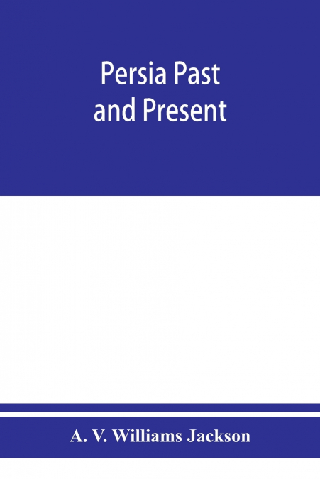 Persia past and present; a book of travel and research, with more than two hundred illustrations and a map