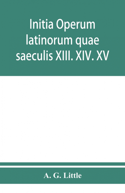 Initia operum latinorum quae saeculis XIII. XIV. XV. attribuuntur, secundum ordinem alphabeti disposita