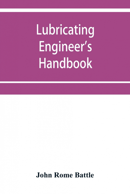 Lubricating engineer’s handbook; a reference book of data, tables and general information for the use of lubricating engineers, oil salesmen, operating engineers, mill and power plant superintendents 