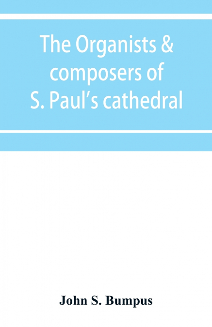 The organists & composers of S. Paul’s cathedral