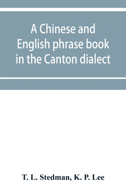 A Chinese and English phrase book in the Canton dialect; or, Dialogues on ordinary and familiar subjects for the use of the Chinese resident in America, and of Americans desirous of learning the Chine