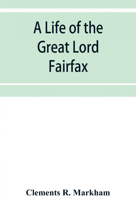 A life of the great Lord Fairfax, commander-in-chief of the Army of the Parliament of England
