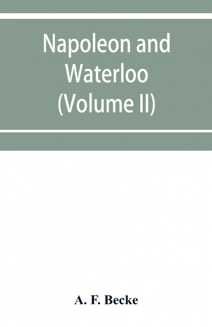 Napoleon and Waterloo, the emperor’s campaign with the Armée du Nord, 1815; a strategical and tactical study (Volume II)