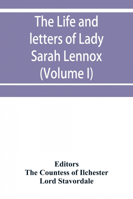 The life and letters of Lady Sarah Lennox, 1745-1826, daughter of Charles, 2nd duke of Richmond, and successively the wife of Sir Thomas Charles Bunbury, Bart., and of the Hon