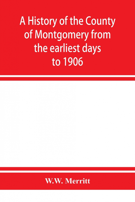A history of the county of Montgomery from the earliest days to 1906