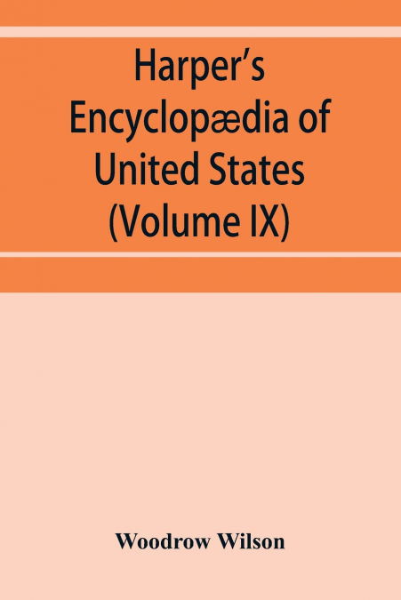 Harper’s encyclopædia of United States history from 458 A.D. to 1906, based upon the plan of Benson John Lossing (Volume IX)
