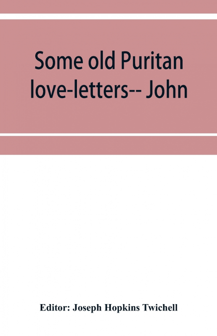 Some old Puritan love-letters-- John and Margaret Winthrop--1618-1638