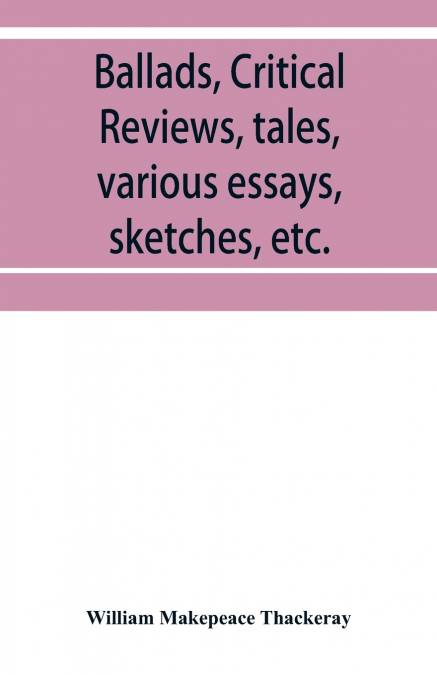 Ballads, critical reviews, tales, various essays, letters, sketches, etc.