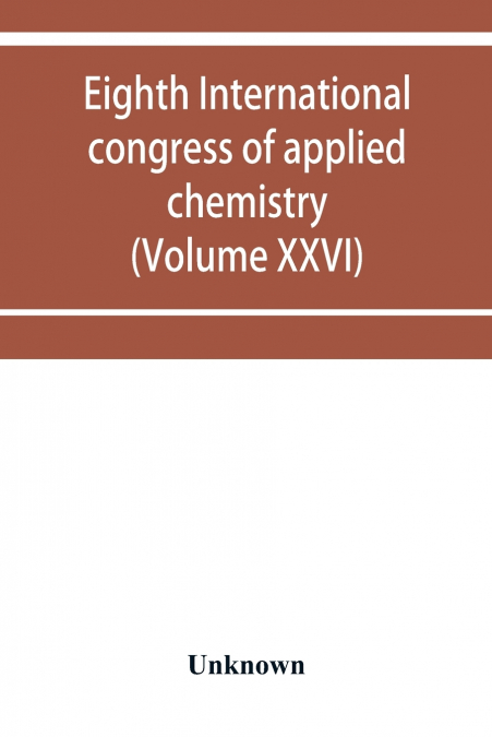 Eighth International congress of applied chemistry, Washington and New York, September 4 to 13, 1912 (Volume XXVI)
