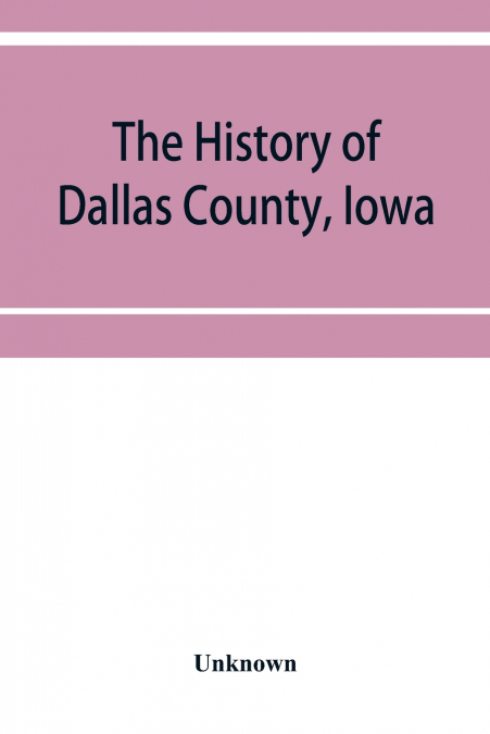 The History of Dallas County, Iowa, containing a history of the county, its cities, towns, &c. A Biographical Directory of its Citizens, War Record of its Volunteers in the late Rebellion General and 