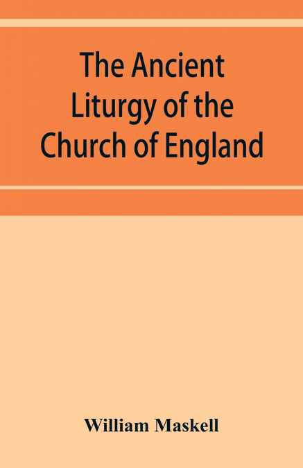The ancient liturgy of the Church of England, according to the uses of Sarum, York, Hereford, and Bangor, and the Roman liturgy arranged in parallel columns with preface and notes