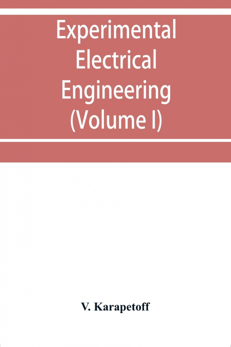 Experimental electrical engineering and manual for electrical testing for engineers and for students in engineering laboratories (Volume I)