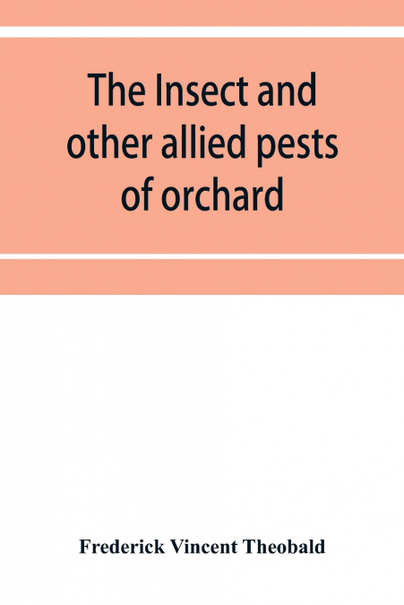 The insect and other allied pests of orchard, bush and hothouse fruits and their prevention and treatment